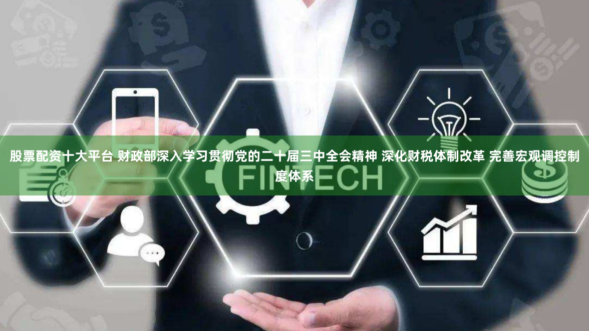 股票配资十大平台 财政部深入学习贯彻党的二十届三中全会精神 深化财税体制改革 完善宏观调控制度体系