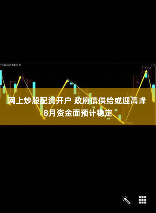 网上炒股配资开户 政府债供给或迎高峰 8月资金面预计稳定