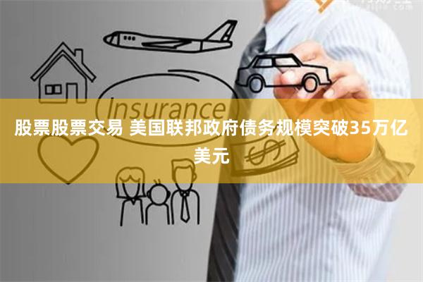 股票股票交易 美国联邦政府债务规模突破35万亿美元