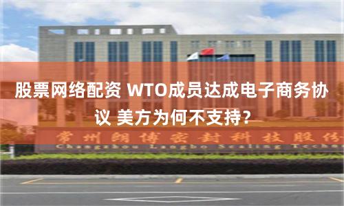 股票网络配资 WTO成员达成电子商务协议 美方为何不支持？
