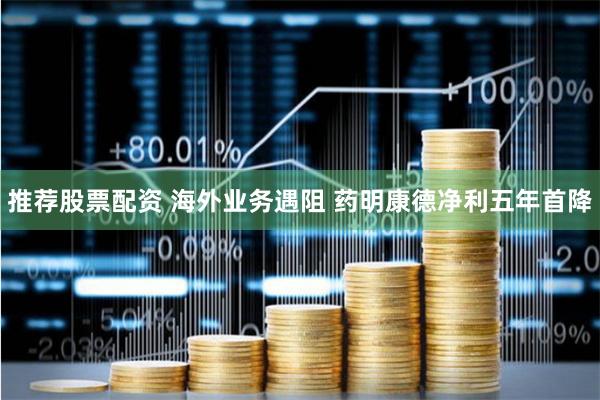 推荐股票配资 海外业务遇阻 药明康德净利五年首降