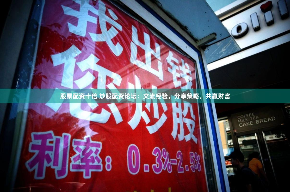 股票配资十倍 炒股配资论坛：交流经验，分享策略，共赢财富