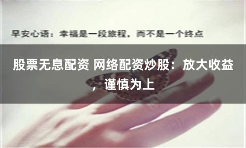 股票无息配资 网络配资炒股：放大收益，谨慎为上