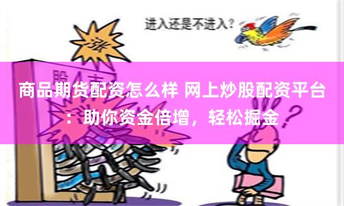 商品期货配资怎么样 网上炒股配资平台：助你资金倍增，轻松掘金