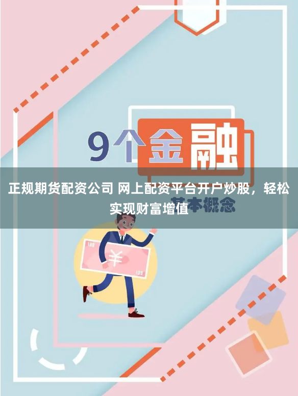 正规期货配资公司 网上配资平台开户炒股，轻松实现财富增值