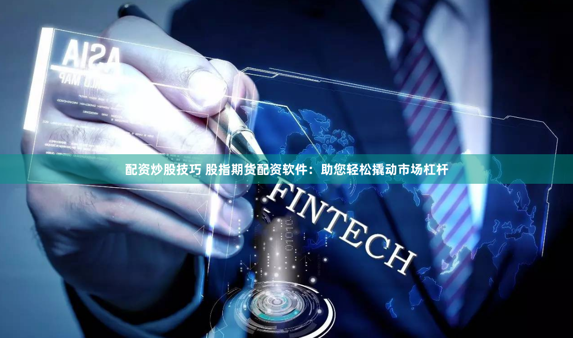 配资炒股技巧 股指期货配资软件：助您轻松撬动市场杠杆