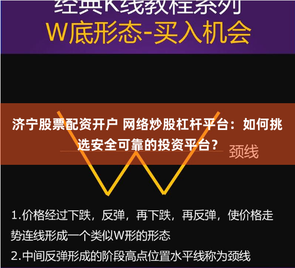 济宁股票配资开户 网络炒股杠杆平台：如何挑选安全可靠的投资平台？