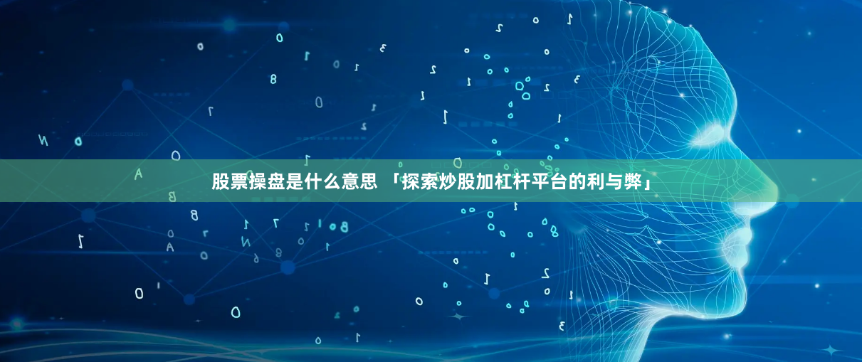 股票操盘是什么意思 「探索炒股加杠杆平台的利与弊」