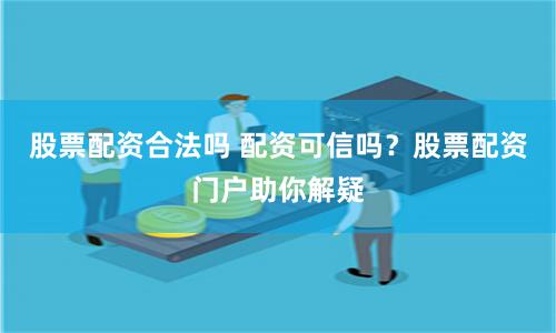 股票配资合法吗 配资可信吗？股票配资门户助你解疑