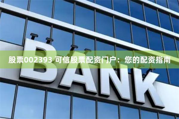 股票002393 可信股票配资门户：您的配资指南