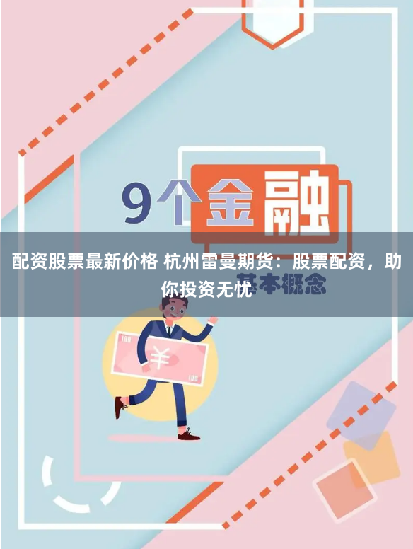 配资股票最新价格 杭州雷曼期货：股票配资，助你投资无忧