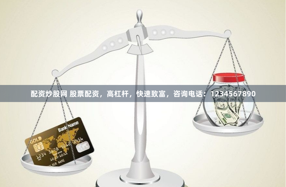 配资炒股网 股票配资，高杠杆，快速致富，咨询电话：1234567890