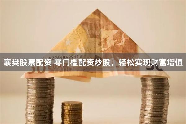 襄樊股票配资 零门槛配资炒股，轻松实现财富增值
