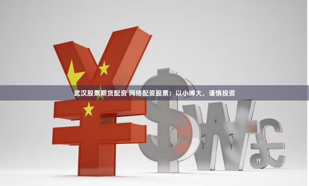 武汉股票期货配资 网络配资股票：以小博大，谨慎投资