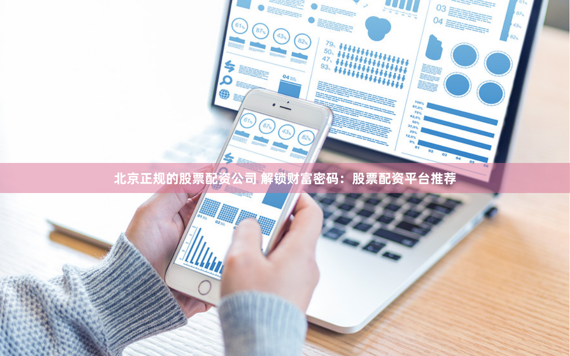 北京正规的股票配资公司 解锁财富密码：股票配资平台推荐