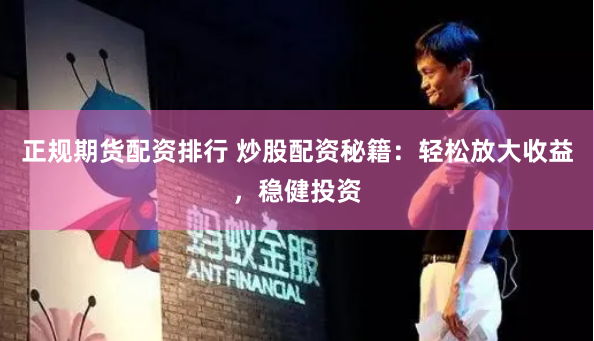 正规期货配资排行 炒股配资秘籍：轻松放大收益，稳健投资