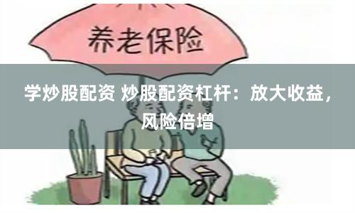 学炒股配资 炒股配资杠杆：放大收益，风险倍增
